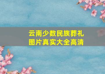 云南少数民族葬礼图片真实大全高清