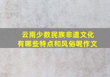 云南少数民族非遗文化有哪些特点和风俗呢作文