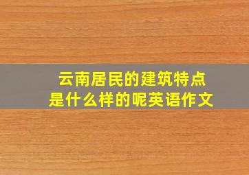 云南居民的建筑特点是什么样的呢英语作文