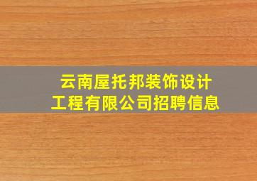 云南屋托邦装饰设计工程有限公司招聘信息