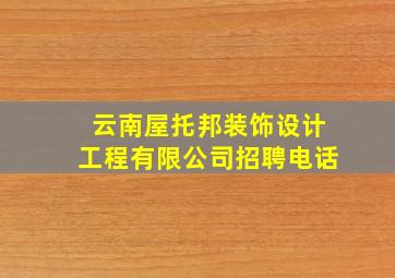 云南屋托邦装饰设计工程有限公司招聘电话