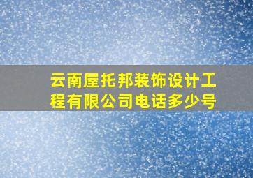 云南屋托邦装饰设计工程有限公司电话多少号