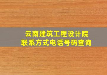 云南建筑工程设计院联系方式电话号码查询