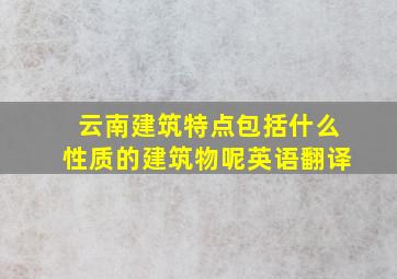 云南建筑特点包括什么性质的建筑物呢英语翻译