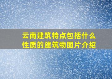 云南建筑特点包括什么性质的建筑物图片介绍