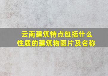 云南建筑特点包括什么性质的建筑物图片及名称