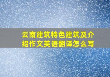 云南建筑特色建筑及介绍作文英语翻译怎么写