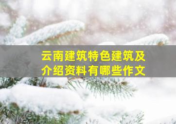 云南建筑特色建筑及介绍资料有哪些作文