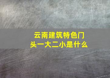 云南建筑特色门头一大二小是什么