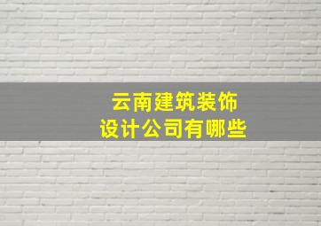 云南建筑装饰设计公司有哪些