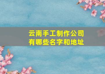 云南手工制作公司有哪些名字和地址