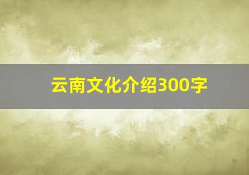 云南文化介绍300字