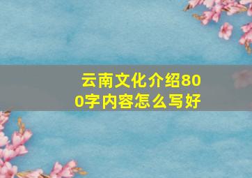 云南文化介绍800字内容怎么写好