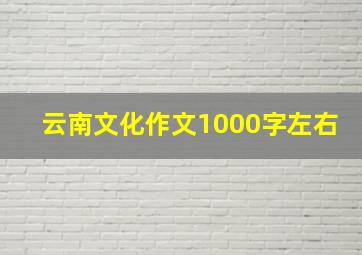 云南文化作文1000字左右