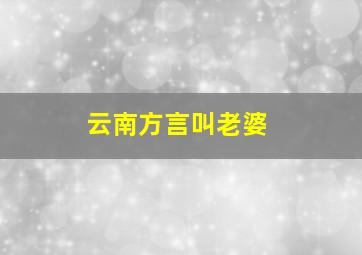 云南方言叫老婆