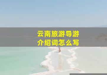 云南旅游导游介绍词怎么写