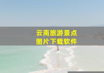 云南旅游景点图片下载软件