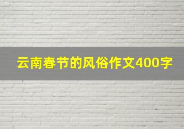 云南春节的风俗作文400字