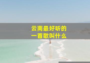 云南最好听的一首歌叫什么