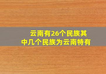 云南有26个民族其中几个民族为云南特有