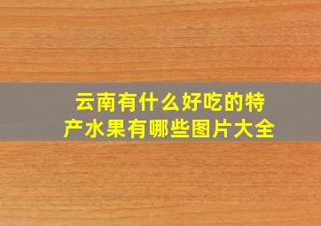 云南有什么好吃的特产水果有哪些图片大全