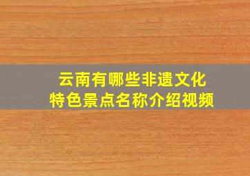 云南有哪些非遗文化特色景点名称介绍视频