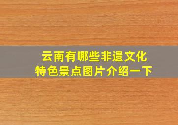 云南有哪些非遗文化特色景点图片介绍一下