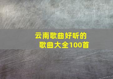 云南歌曲好听的歌曲大全100首