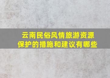 云南民俗风情旅游资源保护的措施和建议有哪些