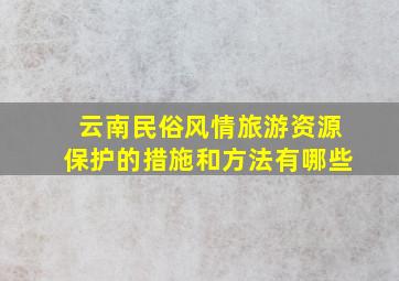 云南民俗风情旅游资源保护的措施和方法有哪些