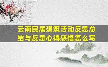 云南民居建筑活动反思总结与反思心得感悟怎么写