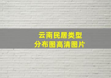 云南民居类型分布图高清图片