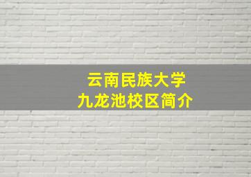 云南民族大学九龙池校区简介