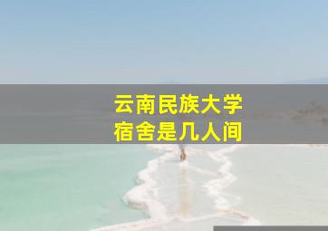 云南民族大学宿舍是几人间