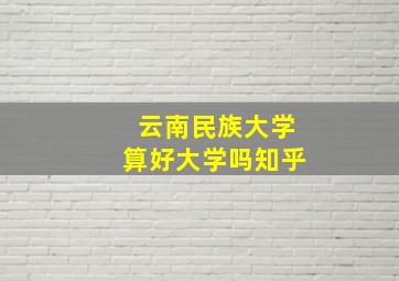 云南民族大学算好大学吗知乎