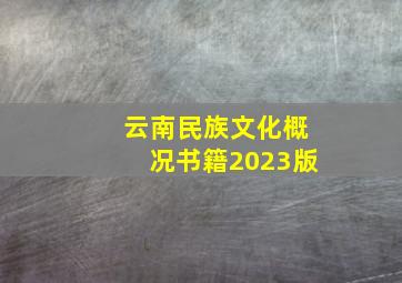 云南民族文化概况书籍2023版