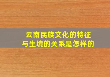 云南民族文化的特征与生境的关系是怎样的