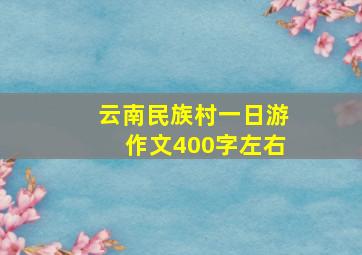 云南民族村一日游作文400字左右