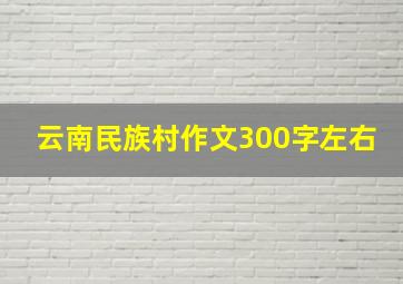 云南民族村作文300字左右