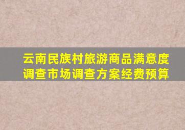 云南民族村旅游商品满意度调查市场调查方案经费预算