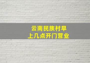 云南民族村早上几点开门营业