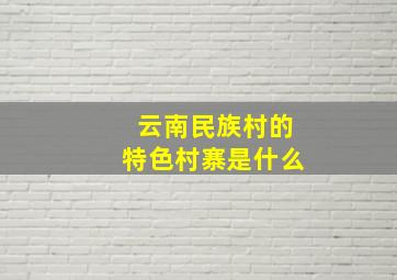 云南民族村的特色村寨是什么