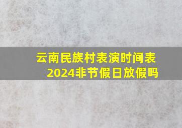 云南民族村表演时间表2024非节假日放假吗