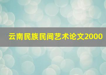 云南民族民间艺术论文2000