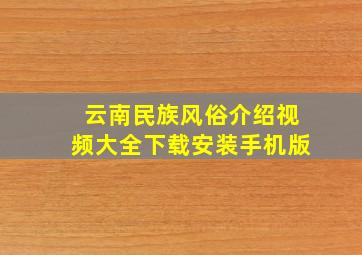 云南民族风俗介绍视频大全下载安装手机版