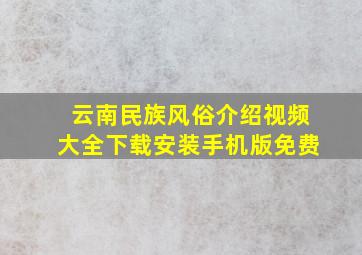 云南民族风俗介绍视频大全下载安装手机版免费