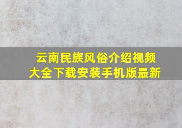 云南民族风俗介绍视频大全下载安装手机版最新