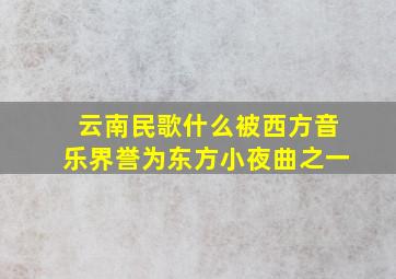 云南民歌什么被西方音乐界誉为东方小夜曲之一