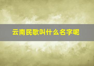 云南民歌叫什么名字呢