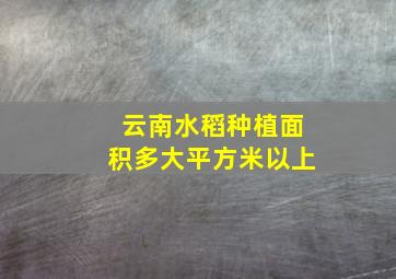 云南水稻种植面积多大平方米以上